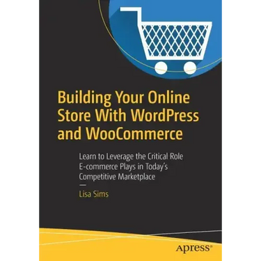 Building Your Online Store with Wordpress and Woocommerce: Learn to Leverage the Critical Role E-Commerce Plays in Today's Competitive Marketplace