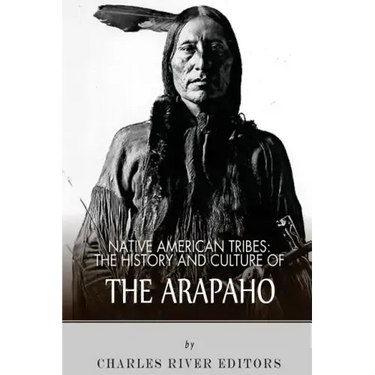 Native American Tribes: The History and Culture of the Arapaho