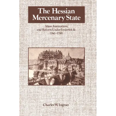 The Hessian Mercenary State: Ideas, Institutions, and Reform Under Frederick II, 1760 1785