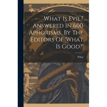 What Is Evil? Answered In 600 Aphorisms, By The Editors Of 'what Is Good?'