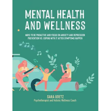 Mental Health and Wellness: Ways to Be Proactive Adn Focus on Anxiety and Depression Prevention Vs. Coping with It After Symptoms Happen