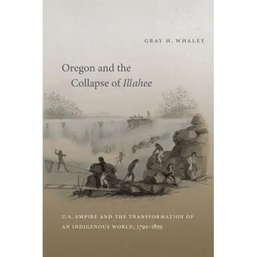 Oregon and the Collapse of Illahee: U.S. Empire and the Transformation of an Indigenous World, 1792-1859