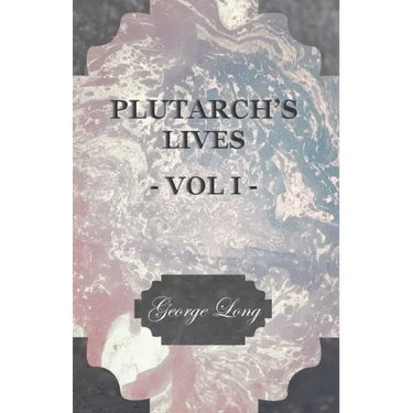 Plutarch's Lives - Vol I.: Translated from the Greek, with Notes and a Life of Plutarch by Aubrey Stewart, M.A., and the Late George Long, M.A.