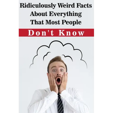 Ridiculously Weird Facts About Everything That Most People Don'T Know: General Facts Book