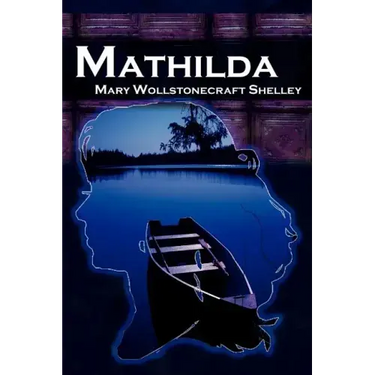 Mathilda: Mary Shelley's Classic Novella Following Frankenstein, Aka Matilda
