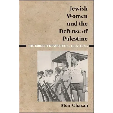 Jewish Women and the Defense of Palestine: The Modest Revolution, 1907-1945