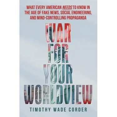 War for Your Worldview: What Every American Needs to Know in the Age of Fake News, Social Engineering, and Mind-Controlling Propaganda