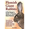 Flemish Giant Rabbits, A Pet Owner's Guide to Flemish Giant Bunnies How to Care for your Flemish Giant, including Health, Breeding, Personality, Lifes
