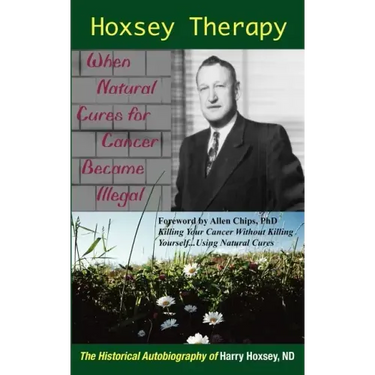 Hoxsey Therapy: When Natural Cures for Cancer Became Illegal: The Authobiogaphy of Harry Hoxsey, N.D.