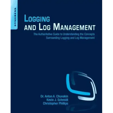 Logging and Log Management: The Authoritative Guide to Understanding the Concepts Surrounding Logging and Log Management