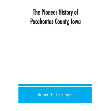 The pioneer history of Pocahontas County, Iowa: From the time of its earliest settlement to the present time