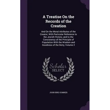 A Treatise On the Records of the Creation: And On the Moral Attributes of the Creator; With Particular Reference to the Jewish History, and to the Con