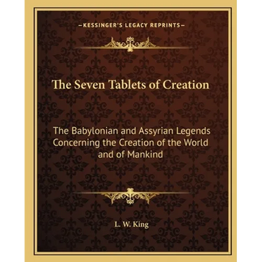 The Seven Tablets of Creation: The Babylonian and Assyrian Legends Concerning the Creation of the World and of Mankind