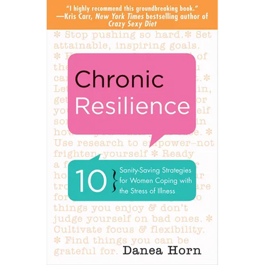 Chronic Resilience: 10 Sanity-Saving Strategies for Women Coping with the Stress of Illness (for Readers of the Body Keeps the Score or Taming Chronic