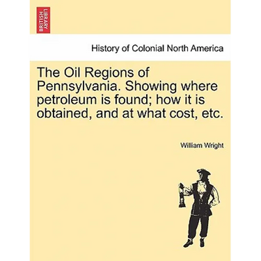The Oil Regions of Pennsylvania. Showing Where Petroleum Is Found; How It Is Obtained, and at What Cost, Etc.
