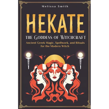 Hekate the Goddess of Witchcraft: Ancient Greek Magic, Spellwork, and Rituals for the Modern Witch