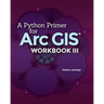 A Python Primer for ArcGIS(R): Workbook III