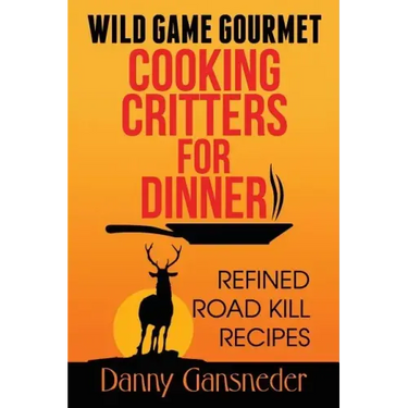 Wild Game Gourmet: Cooking Critters for Dinner: Refined Road Kill Recipes
