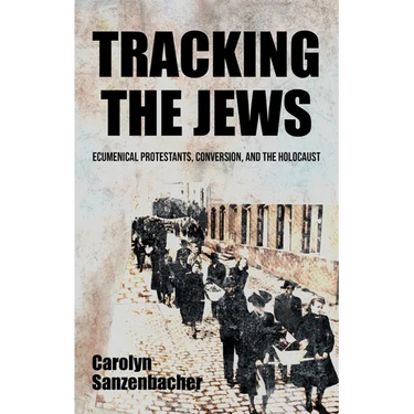 Tracking the Jews: Ecumenical Protestants, Conversion, and the Holocaust