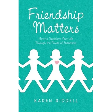 Friendship Matters: How to Transform Your Life Through the Power of Friendship