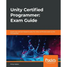 Unity Certified Programmer: Exam Guide: Expert tips and techniques to pass the Unity certification exam at the first attempt