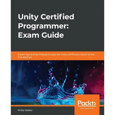 Unity Certified Programmer: Exam Guide: Expert tips and techniques to pass the Unity certification exam at the first attempt