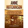 Anne Hutchinson: A Captivating Guide to the Puritan Leader in Colonial Massachusetts Who Is Considered to Be One of the Earliest American Feminists