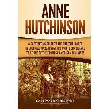 Anne Hutchinson: A Captivating Guide to the Puritan Leader in Colonial Massachusetts Who Is Considered to Be One of the Earliest American Feminists