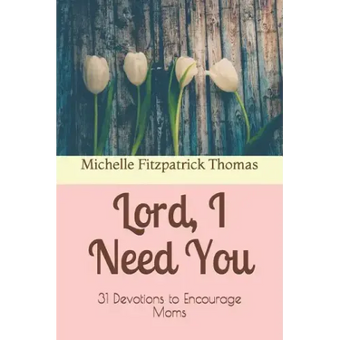 Lord, I Need You: 31 Devotions to Encourage Moms