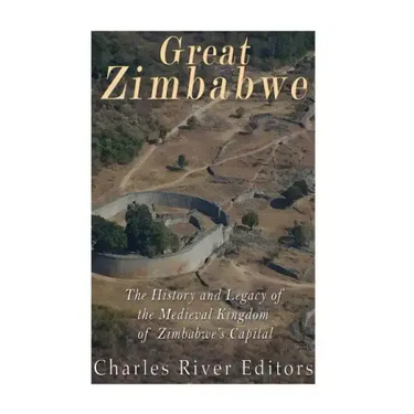 Great Zimbabwe: The History and Legacy of the Medieval Kingdom of Zimbabwe's Capital