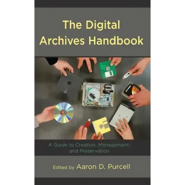 The Digital Archives Handbook: A Guide to Creation, Management, and Preservation