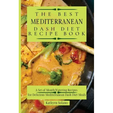 The Best Mediterranean Dash Diet Recipe Book: A Set of Mouth-Watering Recipes for Delicious Mediterranean Dash Diet Meals