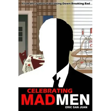 Celebrating Mad Men: Your Unofficial Guide to What Makes the Show and Its Characters Tick