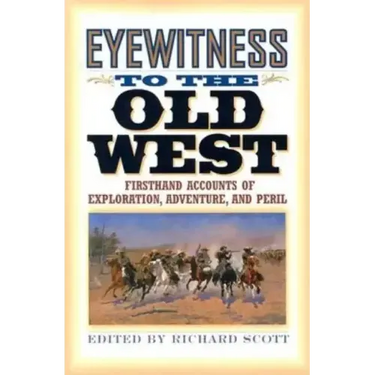 Eyewitness to the Old West: First-Hand Accounts of Exploration, Adventure, and Peril