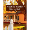 Country Cabins Coloring Book: Stress Relieving Designs for Adults Relaxation with Serene Country Life Scenes, Country Cabins Charm, ... More, Relaxi