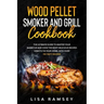 Wood Pellet Smoker and Grill cookbook: A step by step guide to master your barbecue and cook the most delicious recipes directly in your home