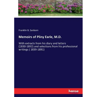 Memoirs of Pliny Earle, M.D.: With extracts from his diary and letters (1830-1892) and selections from his professional writings ( 1839-1891)