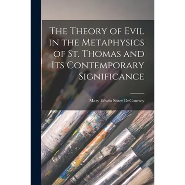 The Theory of Evil in the Metaphysics of St. Thomas and Its Contemporary Significance