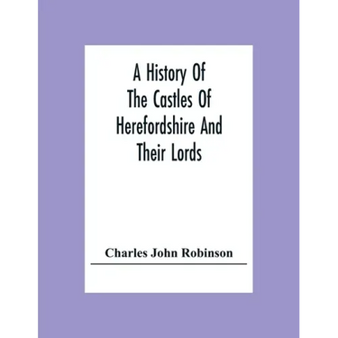 A History Of The Castles Of Herefordshire And Their Lords