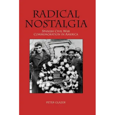 Radical Nostalgia: Spanish Civil War Commemoration in America