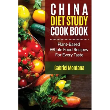 The China Diet Study Cookbook: Plant-Based Whole Food Recipes for Every Taste!