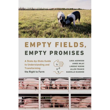 Empty Fields, Empty Promises: A State-By-State Guide to Understanding and Transforming the Right to Farm