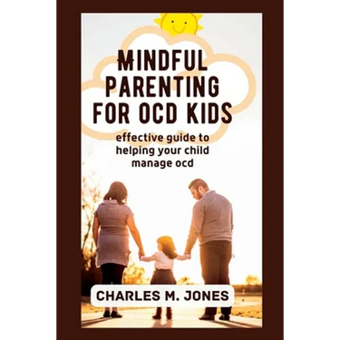 Mindful Parenting for OCD Kids: Effective Guide to Helping your Child Manage OCD