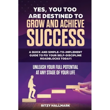 Yes, You Too Are Destined to Grow and Achieve Success: A quick and simple-to-implement GUIDE to fix your SELF-DISCIPLINE roadblocks today!: Unleash yo