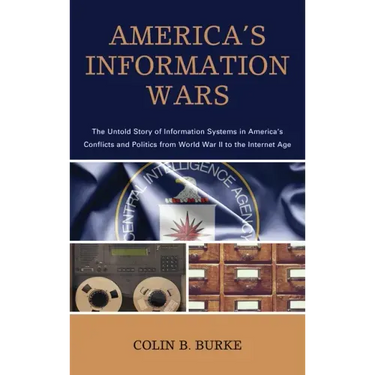 America's Information Wars: The Untold Story of Information Systems in America's Conflicts and Politics from World War II to the Internet Age