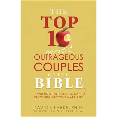 Top 10 Most Outrageous Couples of the Bible: And How Their Stories Can Revolutionize Your Marriage
