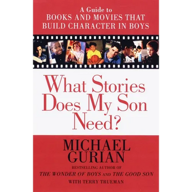 What Stories Does My Son Need: A Guide to Books and Movies That Build Character in Boys