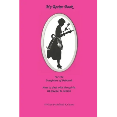 My Recipe Book for the Daughters of Deborah: How to Deal with the Spirits of Jezebel & Delilah