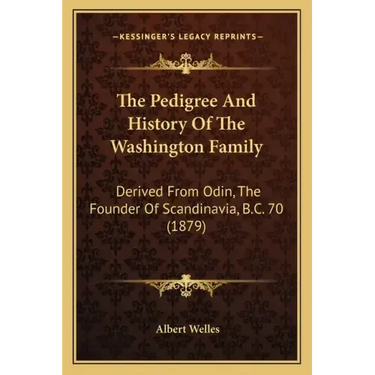 The Pedigree And History Of The Washington Family: Derived From Odin, The Founder Of Scandinavia, B.C. 70 (1879)