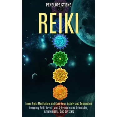Reiki: Learn Reiki Meditation and Cure Your Anxiety and Depression (Learning Reiki Level 1 and 2 Symbols and Principles, Attunements, and Crystals)